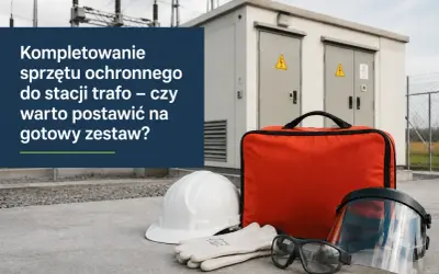 Kompletowanie sprzętu ochronnego do stacji trafo – czy warto postawić na gotowy zestaw?
